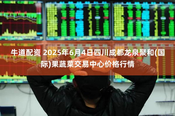 牛道配资 2025年6月4日四川成都龙泉聚和(国际)果蔬菜交易中心价格行情