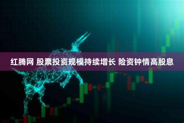 红腾网 股票投资规模持续增长 险资钟情高股息
