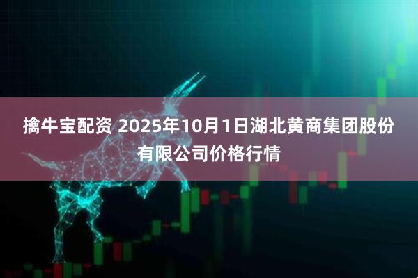 擒牛宝配资 2025年10月1日湖北黄商集团股份有限公司价格行情